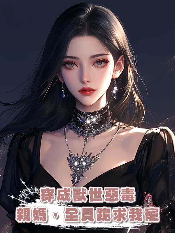 穿成獸世惡毒親媽，全員跪求我寵