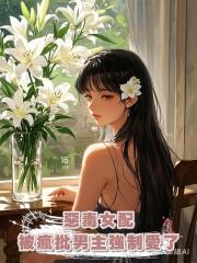 惡毒女配被瘋批男主強制愛了